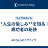 **人生の愉しみ**を知る：成功者の秘訣