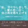 やらかしてしまった話～夏の思い出～。自己肯定感を上げていく。