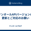 ケンオールAPIバージョンの更新とご対応のお願い