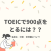 私がTOEICで900点を取るためにした勉強・対策・おすすめの参考書など