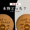 FAKE or BAKE?　本物を当ててみよう