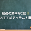 勉強の効率が2倍❕おすすめアイテム３選