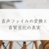 音声ファイルの変換と音質劣化の真実　稗田利明