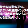 引き寄せの法則の正体。嘘で消費カモから「お金を引き寄せる」消費トラップ。人生は引き寄せないものを決めるほうがいい。