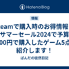 steamで購入時のお得情報とサマーセール2024で予算5000円で購入したゲーム5点を紹介します！