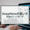 DeepMetaの使い方　～写真のアップロード～