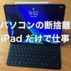 【ミニマリスト】パソコンを断捨離。iPad Proのみで仕事をしています【在宅フリーランス】