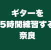 ギターを5時間練習する奈良（AIじゃないという証拠）
