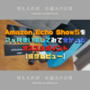 【Amazonプライムデー先行セールで46％OFF】Echo Show５を２ヶ月使い倒してみて分かったオススメポイント