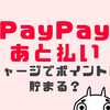 PayPay後払いチャージができない？ポイント付与は？上限やメリットを解説！！