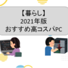 2021年版ーPCの買い方とおすすめPCについて解説（高コスパ、コンセプトPC）