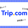Trip.com(トリップドットコム)は怪しい？評判悪い？実際に何度も使った筆者が安い理由や安全性を徹底解説！中国旅行での優位性も紹介！