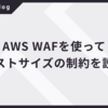 AWS WAFを使ってリクエストサイズの制約を設定する