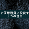 今すぐ仮想通貨に投資すべき3つの理由