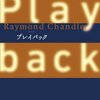 プレイバック/レイモンド・チャンドラー～誰も求めない、何も求めないという硬い心を持つほかに、治癒らしきものはない。～