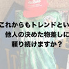 それでもあなたはまだ、「ファッショントレンド」という他人の決めた価値観で消耗し続けますか？