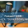 Podcastが全削除！新サービス「ラジオクラウド」は便利？使ったみた感想