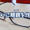 ついに眼鏡を作る。