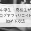 ブログを始めたい中学生・高校生必見！中学生・高校生がブログアフィリエイトを始める方法