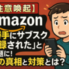 【注意喚起】Amazonで「勝手にサブスク登録された」と話題に！その真相と対策とは？