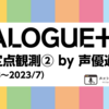 DIALOGUE+定期定点観測② by声優過激派（2022/3～2023/7）