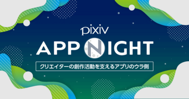 【2023.4.20】モバイルアプリのウラ側を公開！pixiv App Nightを開催しました