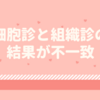 子宮頸がん/ 細胞診と組織診の結果が不一致