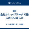 株式会社ナレッジワークで働きはじめていました