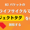 S3 バケットのライフサイクルでオブジェクトタグを使って削除する