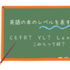 英語の本のレベルを表すことば　CEFR？ YL？ Lexile？　これらって何？
