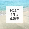 2022年7月の生活費と貯金額と夏が無理すぎて仕事してない話