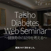 2643食目「Taisho Diabetes Web Seminar〜健康寿命の延伸を考える〜」講演させて頂きました。