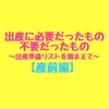 【産前編】出産に本当に必要だったもの、不要だったもの～バースデイの出産準備リストを踏まえて～