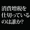 消費増税という絶望の選択。増税を促したのは誰か?