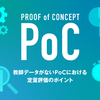 教師データがないPoCにおける定量評価のポイント