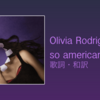 【歌詞・和訳】Olivia Rodrigo / so american