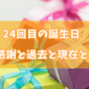 24回目の誕生日  感謝と過去と現在と。
