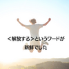 ＜解放する＞というワードが新鮮でした