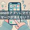 iPhoneのアプリにマイナスマークが消えない？原因と対処法をわかりやすく解説！