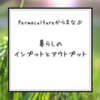 【パーマカルチャーから学ぶ】サステナブルな暮らしのインプットとアウトプット！