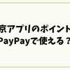 東京アプリのポイントはPayPayで使える？非対応の理由と損しない使い方を解説