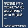 宇宙戦艦ヤマト2202をつくる(46) 2019年 12/18 号 [雑誌]