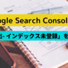 【Google Search Console】「検出- インデックス未登録」となる問題を解決できたのでご紹介【はてなブログ】