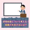 組織力の底上げ！院内の研修制度を見直す！
