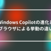 Windows Copilotの進化とブラウザによる挙動の違い 山崎光春