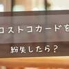 コストコカードを紛失したら？無料で再発行する方法と当日の入店対処法