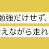 勉強だけに集中せず、考えながら走れ！