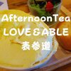 【表参道ランチ】賑わってたカフェ「AfternoonTea LOVE＆TABLE 表参道」雑貨屋だけじゃないぞ