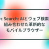 Arc Search: AIとウェブ検索を組み合わせた革新的なモバイルブラウザー 半田貞治郎