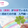 【2/19、3/2  みんな（家族）が笑顔でいるために 〜初めての介護　入門編on-line〜】